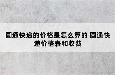 圆通快递的价格是怎么算的 圆通快递价格表和收费